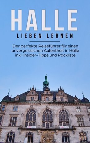 Halle lieben lernen: Der perfekte Reiseführer für einen unvergesslichen Aufenthalt in Halle inkl. Insider-Tipps und Pack