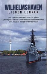 Wilhelmshaven lieben lernen: Der perfekte Reiseführer für einen unvergesslichen Aufenthalt in Wilhelmshaven inkl. Inside