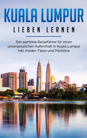 Kuala Lumpur lieben lernen: Der perfekte Reiseführer für einen unvergesslichen Aufenthalt in Kuala Lumpur inkl. Insider-