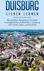 Duisburg lieben lernen: Der perfekte Reiseführer für einen unvergesslichen Aufenthalt in Duisburg inkl. Insider-Tipps un