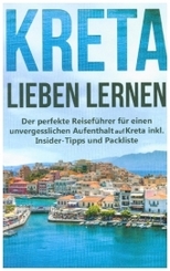 Kreta lieben lernen: Der perfekte Reiseführer für einen unvergesslichen Aufenthalt auf Kreta inkl. Insider-Tipps und Pac