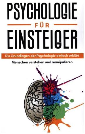 Psychologie für Einsteiger: Die Grundlagen der Psychologie einfach erklärt - Menschen verstehen und manipulieren