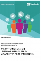 Wie Unternehmen die Leistung ihrer älteren Mitarbeiter fördern können. Möglichkeiten der beruflichen Weiterbildung im Al