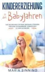 Kindererziehung in den Babyjahren: Wie Sie Ihr Kind optimal erziehen, fördern und eine wunderbare Verbindung zu ihm aufb