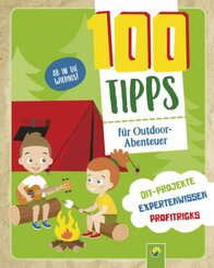 100 Tipps für Outdoor-Abenteuer: DIY-Projekte, Profitricks, Naturwissen für Kinder ab 10 Jahren