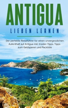 Antigua lieben lernen: Der perfekte Reiseführer für einen unvergesslichen Aufenthalt auf Antigua inkl. Insider-Tipps, Ti