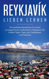 Reykjavík lieben lernen: Der perfekte Reiseführer für einen unvergesslichen Aufenthalt in Reykjavik inkl. Insider-Tipps,