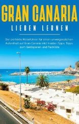 Gran Canaria lieben lernen: Der perfekte Reiseführer für einen unvergesslichen Aufenthalt auf Gran Canaria inkl. Insider