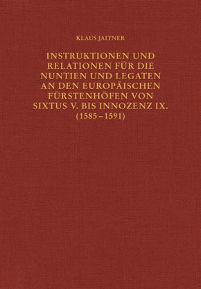 Instruktionen und Relationen für die Nuntien und Legaten an den europäischen Fürstenhöfen von Sixtus V. bis Innozenz IX.