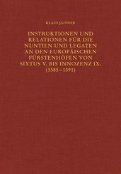 Instruktionen und Relationen für die Nuntien und Legaten an den europäischen Fürstenhöfen von Sixtus V. bis Innozenz IX.