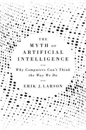 The Myth of Artificial Intelligence - Why Computers Can't Think the Way We Do