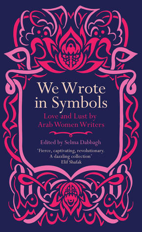 We Wrote in Symbols Lust and Erotica by Arab Women Writers