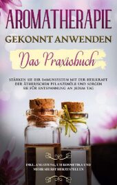 Aromatherapie gekonnt anwenden - Das Praxisbuch