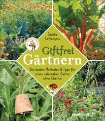 Giftfrei gärtnern. Die besten Methoden und Tipps für einen naturnahen Garten ohne Chemie. Natürliche Pflanzenschutzmitte