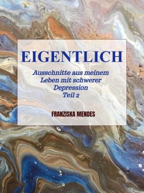 EIGENTLICH - Ausschnitte aus meinem Leben mit schwerer Depression  -  Teil 2