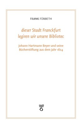 "dieser Stadt Franckfurt legiren wir unsere Bibliotec"