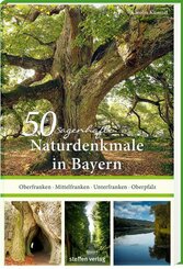 50 sagenhafte Naturdenkmale in Bayern: Unterfranken - Oberfranken - Mittelfranken - Oberpfalz