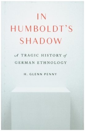 In Humboldt's Shadow - A Tragic History of German Ethnology