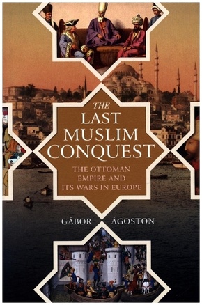 The Last Muslim Conquest - The Ottoman Empire and Its Wars in Europe