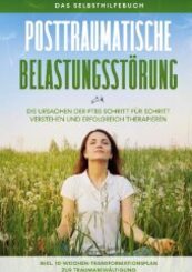 Posttraumatische Belastungsstörung: Das Selbsthilfebuch - Die Ursachen der PTBS Schritt für Schritt verstehen und erfolg