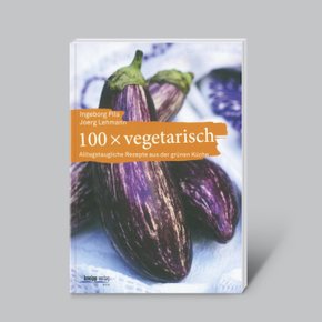 100 x vegetarisch: Alltagstaugliche Rezepte aus der grünen Küche
