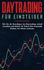 Daytrading für Einsteiger: Wie Sie die Grundlagen des Daytradings schnell verstehen und Schritt für Schritt Ihre finanzi