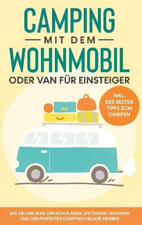 Camping mit dem Wohnmobil oder Van für Einsteiger: Wie Sie Ihre Reise einfach planen, entspannt angehen und den perfekte