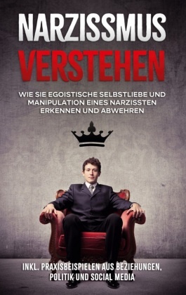 Narzissmus verstehen: Wie Sie egoistische Selbstliebe und Manipulation eines Narzissten erkennen und abwehren - inkl. Pr
