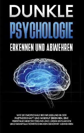 Dunkle Psychologie erkennen und abwehren: Wie Sie emotionale Beeinflussung in der Partnerschaft und im Beruf erkennen, e