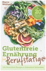 Glutenfreie Ernährung für Berufstätige - Die 20 Minuten Küche: 100 glutenfreie Rezepte in Rekordzeit zubereiten