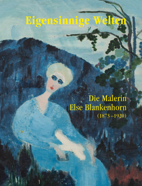 Eigensinnige Welten - Die Malerin Else Blankenhorn (1873-1920)