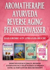 Aromatherapie | Ayurveda | Reverse Aging | Pflanzenwasser: Das große 4 in 1 Praxis-Buch! Immunsystem stärken, bessere En