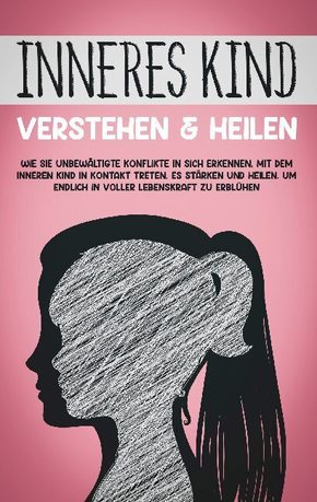 Inneres Kind verstehen & heilen: Wie Sie unbewältigte Konflikte in sich erkennen, mit dem inneren Kind in Kontakt treten