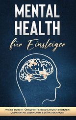 Mental Health für Einsteiger: Wie Sie Schritt für Schritt Stressfaktoren erkennen und mentale Gesundheit & Stärke erlang