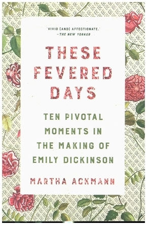 These Fevered Days - Ten Pivotal Moments in the Making of Emily Dickinson