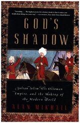 God's Shadow - Sultan Selim, His Ottoman Empire, and the Making of the Modern World