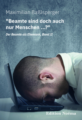 "Beamte sind doch auch nur Menschen ...?" Der Beamte als Ehemann, Band II