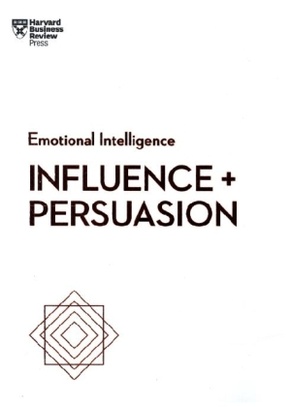 Influence and Persuasion (HBR Emotional Intelligence Series)