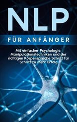 NLP für Anfänger: Mit einfacher Psychologie, Manipulationstechniken und der richtigen Körpersprache Schritt für Schritt