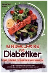 Intervallfasten f&uuml;r Diabetiker - Das gro&szlig;e Diabetes Kochbuch: Unkompliziert abnehmen und genussvoll den Blutzuckerspiegel senken