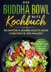 Das Buddha Bowl Blitz Kochbuch: 50 einfache & gesunde Rezepte unter 5 Minuten für jede Mahlzeit! - Inklusive Wochenplane