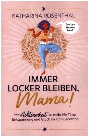 Immer locker bleiben, Mama! Mit Achtsamkeit zu mehr Me Time, Entspannung und Glück im Familienalltag