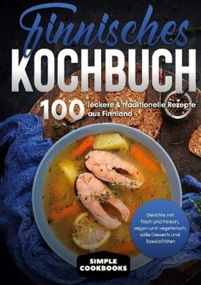 Finnisches Kochbuch: 100 leckere & traditionelle Rezepte aus Finnland - Gerichte mit Fisch und Fleisch, vegan und vegeta
