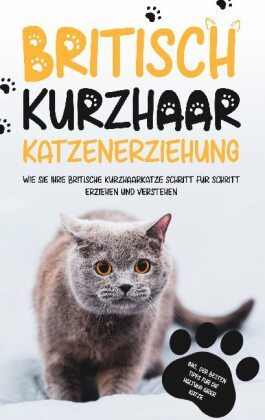 Britisch Kurzhaar Katzenerziehung: Wie Sie Ihre britische Kurzhaarkatze Schritt für Schritt erziehen und verstehen - ink