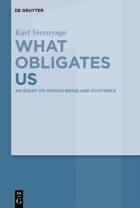 Karl Verstrynge: What Obligates Us: An Essay on Human Being and Existence