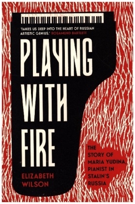 Playing with Fire - The Story of Maria Yudina, Pianist in Stalin's Russia
