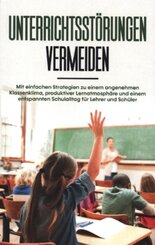 Unterrichtsstörungen vermeiden: Mit einfachen Strategien zu einem angenehmen Klassenklima, produktiver Lernatmosphäre un