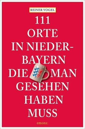 111 Orte in Niederbayern, die man gesehen haben muss