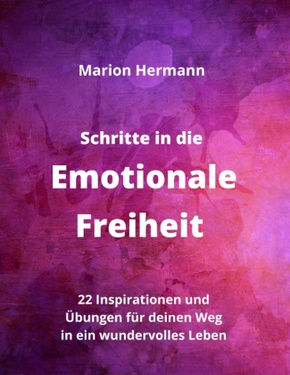 Schritte in die Emotionale Freiheit: schließe Frieden mit deiner Vergangenheit, erlaube dir Lebensfreude und finde immer