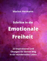 Schritte in die Emotionale Freiheit: schließe Frieden mit deiner Vergangenheit, erlaube dir Lebensfreude und finde immer